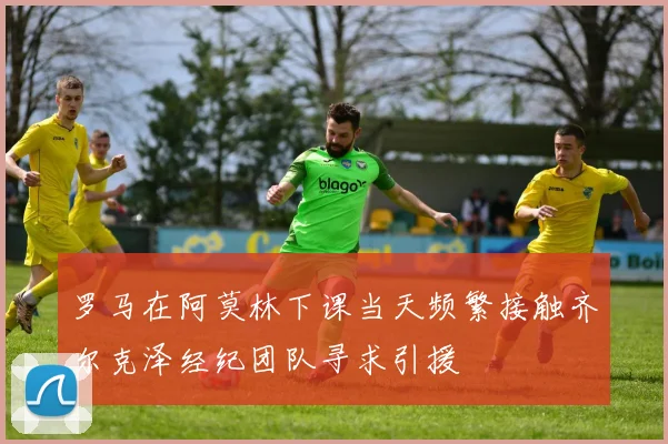 罗马在阿莫林下课当天频繁接触齐尔克泽经纪团队寻求引援