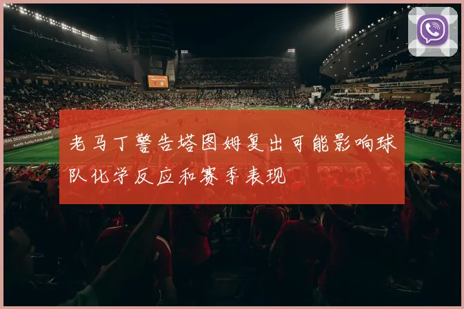 老马丁警告塔图姆复出可能影响球队化学反应和赛季表现