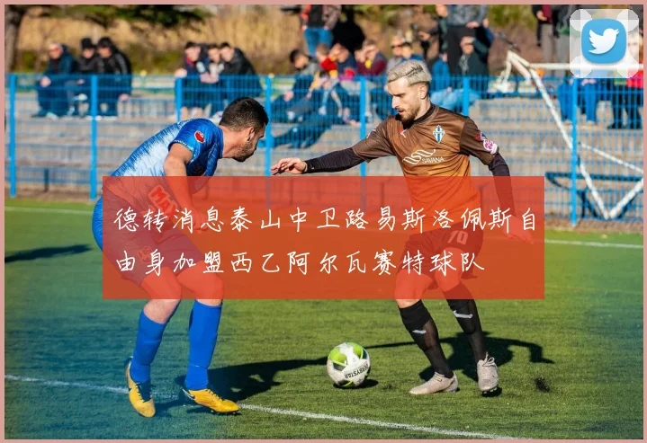 德转消息泰山中卫路易斯洛佩斯自由身加盟西乙阿尔瓦赛特球队